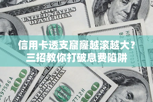 济南信用卡透支窟窿越滚越大？三招教你打破息费陷阱