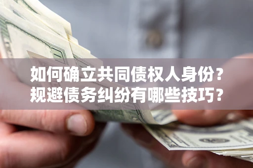 济南如何确立共同债权人身份？规避债务纠纷有哪些技巧？