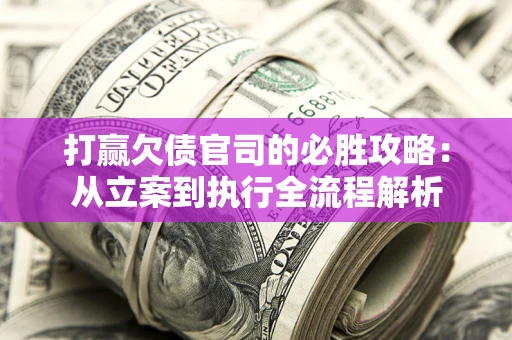 济南打赢欠债官司的必胜攻略：从立案到执行全流程解析