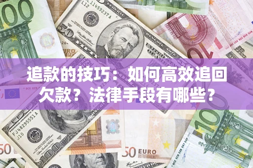 济南追款的技巧：如何高效追回欠款？法律手段有哪些？