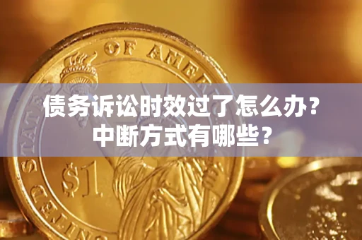 济南债务诉讼时效过了怎么办？中断方式有哪些？
