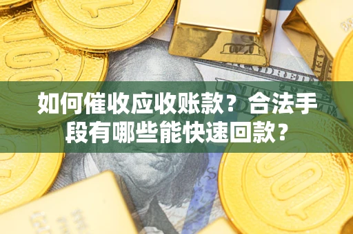 济南如何催收应收账款？合法手段有哪些能快速回款？