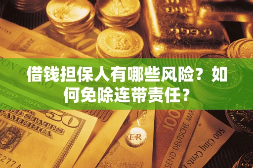 济南借钱担保人有哪些风险？如何免除连带责任？
