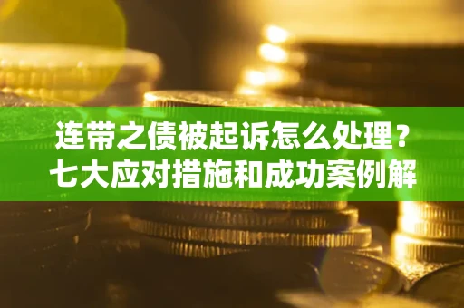 济南连带之债被起诉怎么处理？七大应对措施和成功案例解析