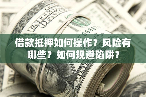 济南借款抵押如何操作?风险有哪些?如何规避陷阱? 济南借款抵押如何操作?风险有哪些?如何规避陷阱?