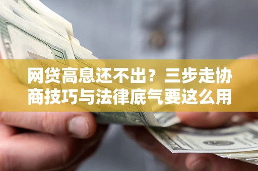 济南网贷高息还不出？三步走协商技巧与法律底气要这么用