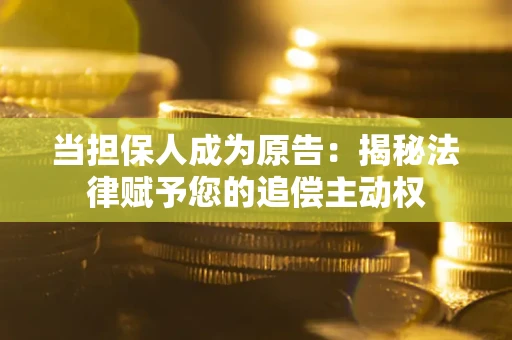 济南当担保人成为原告:揭秘法律赋予您的追偿主动权 济南当担保人成为原告:揭秘法律赋予您的追偿主动权