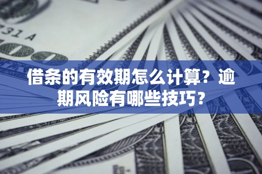 济南借条的有效期怎么计算？逾期风险有哪些技巧？