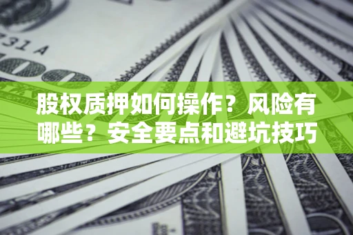 济南股权质押如何操作？风险有哪些？安全要点和避坑技巧？