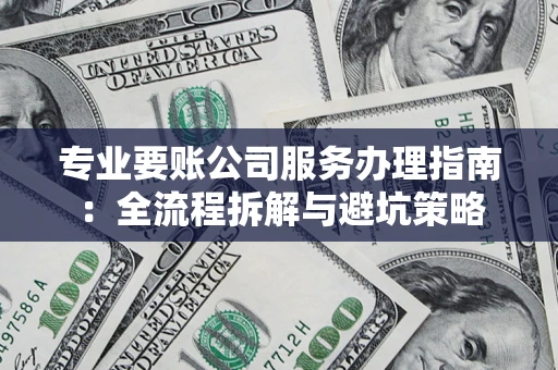 济南专业要账公司服务办理指南：全流程拆解与避坑策略
