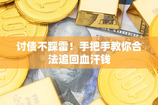 济南讨债不踩雷！手把手教你合法追回血汗钱