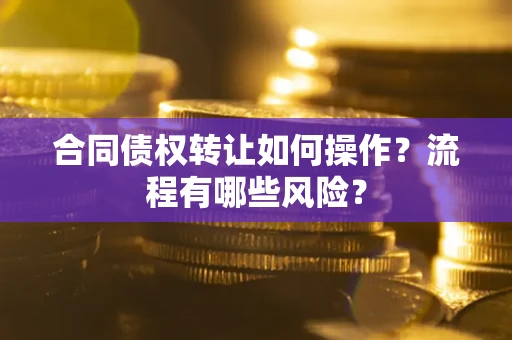 济南合同债权转让如何操作？流程有哪些风险？