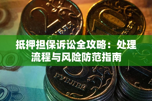 济南抵押担保诉讼全攻略：处理流程与风险防范指南