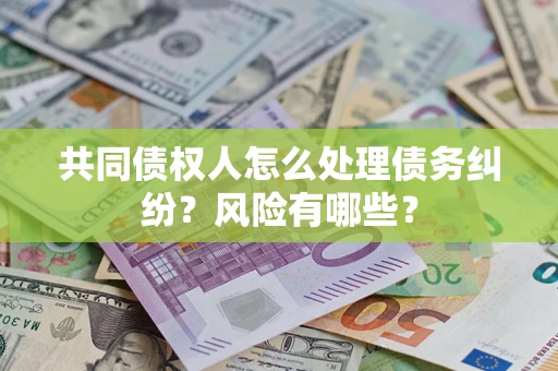 济南共同债权人怎么处理债务纠纷？风险有哪些？