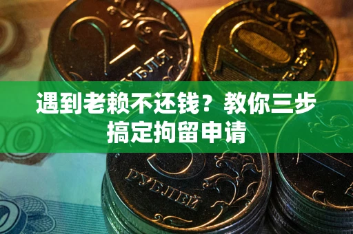 济南遇到老赖不还钱？教你三步搞定拘留申请