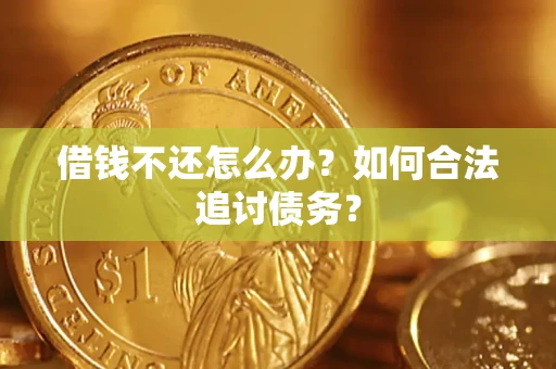 济南借钱不还怎么办？如何合法追讨债务？