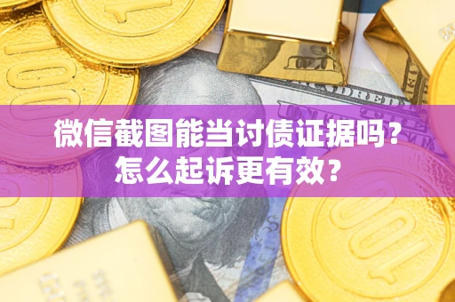 济南微信截图能当讨债证据吗？怎么起诉更有效？