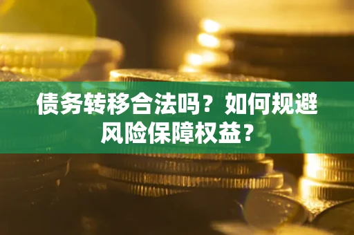 济南债务转移合法吗？如何规避风险保障权益？