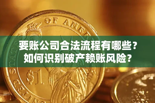 济南要账公司合法流程有哪些？如何识别破产赖账风险？