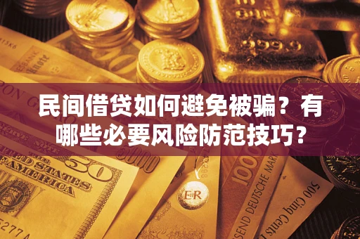 济南民间借贷如何避免被骗？有哪些必要风险防范技巧？