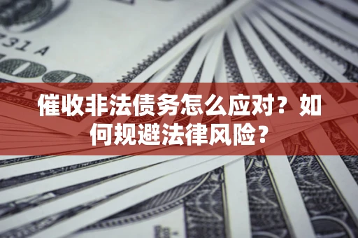 济南催收非法债务怎么应对？如何规避法律风险？