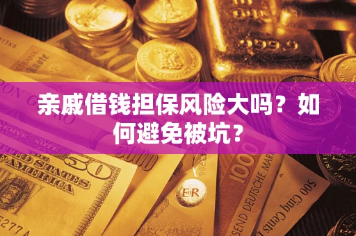 济南亲戚借钱担保风险大吗？如何避免被坑？