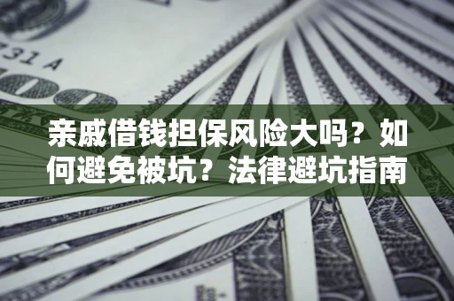 济南亲戚借钱担保风险大吗？如何避免被坑？法律避坑指南