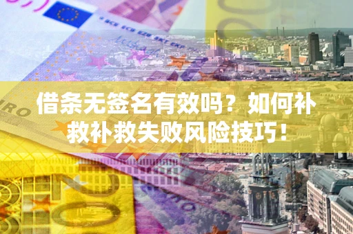 济南借条无签名有效吗？如何补救补救失败风险技巧！