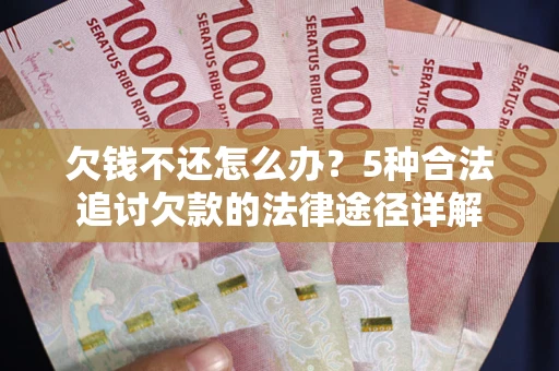 济南欠钱不还怎么办？5种合法追讨欠款的法律途径详解