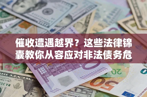济南催收遭遇越界？这些法律锦囊教你从容应对非法债务危机