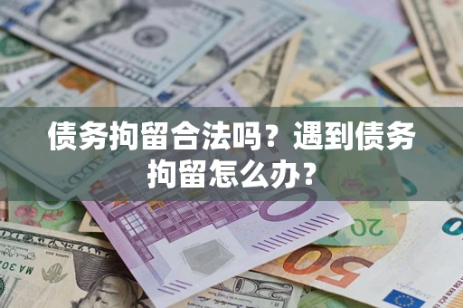 济南债务拘留合法吗？遇到债务拘留怎么办？