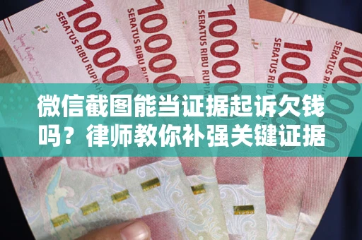 济南微信截图能当证据起诉欠钱吗？律师教你补强关键证据