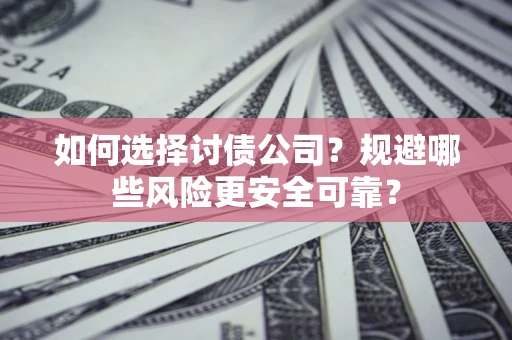 济南如何选择讨债公司？规避哪些风险更安全可靠？