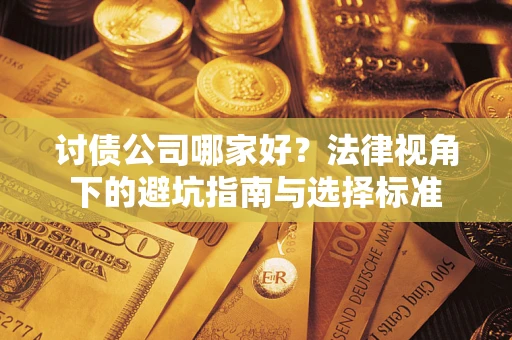 济南讨债公司哪家好？法律视角下的避坑指南与选择标准