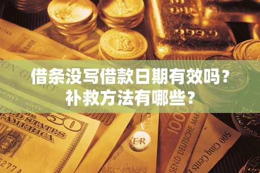 济南借条没写借款日期有效吗?补救方法有哪些? 济南借条没写借款日期有效吗?补救方法有哪些?