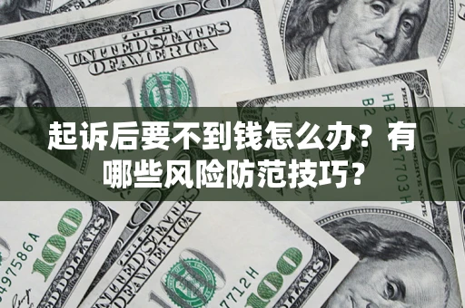 济南起诉后要不到钱怎么办?有哪些风险防范技巧? 济南起诉后要不到钱怎么办?有哪些风险防范技巧?