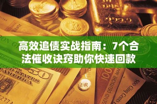 济南高效追债实战指南：7个合法催收诀窍助你快速回款