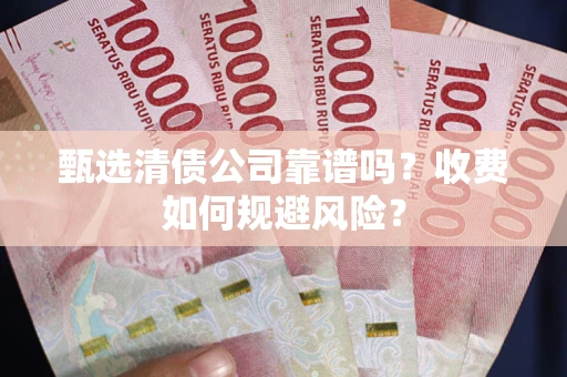 济南甄选清债公司靠谱吗？收费如何规避风险？