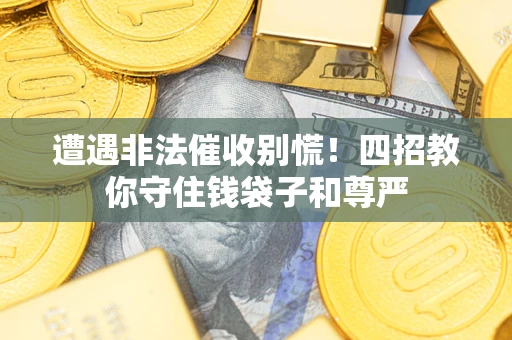 济南遭遇非法催收别慌！四招教你守住钱袋子和尊严