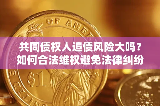 济南共同债权人追债风险大吗?如何合法维权避免法律纠纷? 济南共同债权人追债风险大吗?如何合法维权避免法律纠纷?