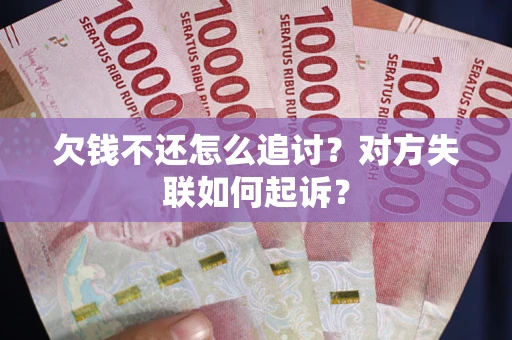 济南欠钱不还怎么追讨？对方失联如何起诉？