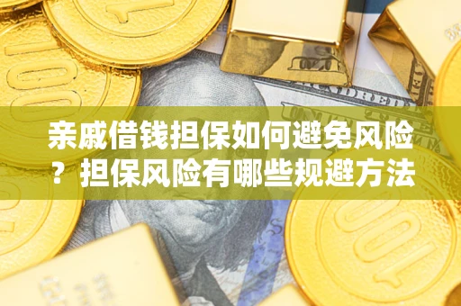 济南亲戚借钱担保如何避免风险？担保风险有哪些规避方法？