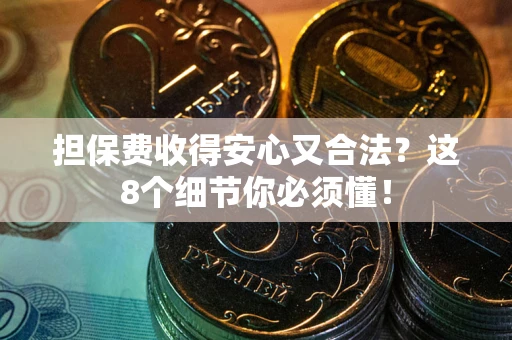 济南担保费收得安心又合法？这8个细节你必须懂！
