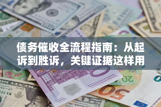 济南债务催收全流程指南：从起诉到胜诉，关键证据这样用