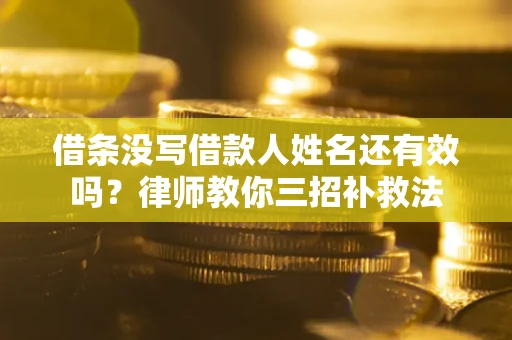 济南借条没写借款人姓名还有效吗？律师教你三招补救法