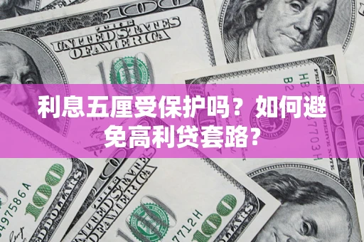 济南利息五厘受保护吗？如何避免高利贷套路？