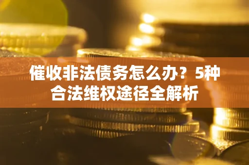 济南催收非法债务怎么办？5种合法维权途径全解析
