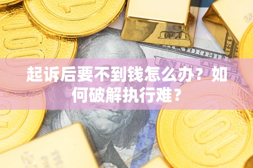 济南起诉后要不到钱怎么办？如何破解执行难？