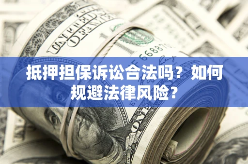 济南抵押担保诉讼合法吗？如何规避法律风险？