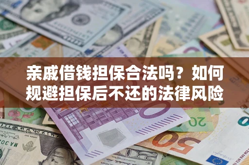 济南亲戚借钱担保合法吗？如何规避担保后不还的法律风险？